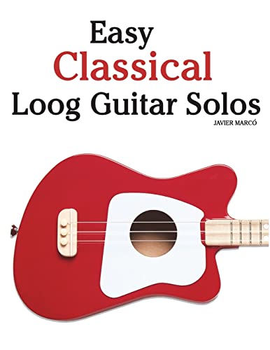 Easy Classical Loog Guitar Solos: Featuring music of Bach, Mozart, Beethoven, Tchaikovsky and others. In standard notation and tablature.