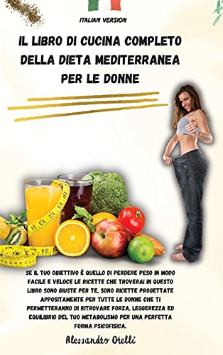Il Libro Di Cucina Completo Della Dieta Mediterranea Per Le Donne: Se il tuo obiettivo è quello di perdere peso in modo facile e veloce le ricette che ... appositamente per tutte le donne ch