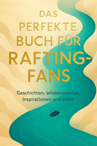 Das perfekte Buch für Rafting-Fans: Geschichten, Wissenswertes, Inspirationen und mehr