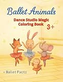 Ballet Animals. Dance Studio Magic Coloring Book 3+. Ballet Facts.: Ballerina Animals Coloring Book for Kids. For Young Artists Who Dream of Dancing and Creating.