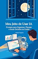 Meu Jeito de Usar IA: Prompts para Organizar, Planejar e tomar Decisões na Gestão (Portuguese Edition) B0HDXJGTR7 Book Cover