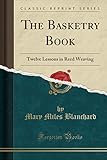 schneider dekoration katalog  The Basketry Book: Twelve Lessons in Reed Weaving (Classic Reprint)