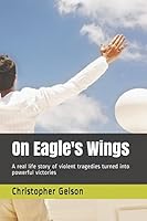 On Eagle's Wings: A real life story of violent tragedies turned into powerful victories 1981097910 Book Cover