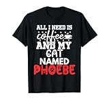 Cat Name Phoebe Gifts All I Need Is Coffee Cat Named Phoebe T-Shirt