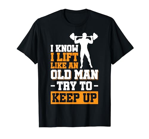 I Know I Lift Like An Old Man Try To Keep Up Camiseta