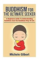 Buddhism for the Ultimate Seeker: Understanding Buddhism and the Buddhism Way of Life 151197656X Book Cover