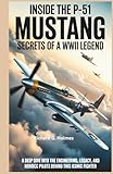  Inside the P-51 Mustang Secrets of a WWII Legend: A Deep Dive into the Engineering, Legacy, and Heroic Pilots Behind This Iconic Fighter (Aviators of the United Skies)