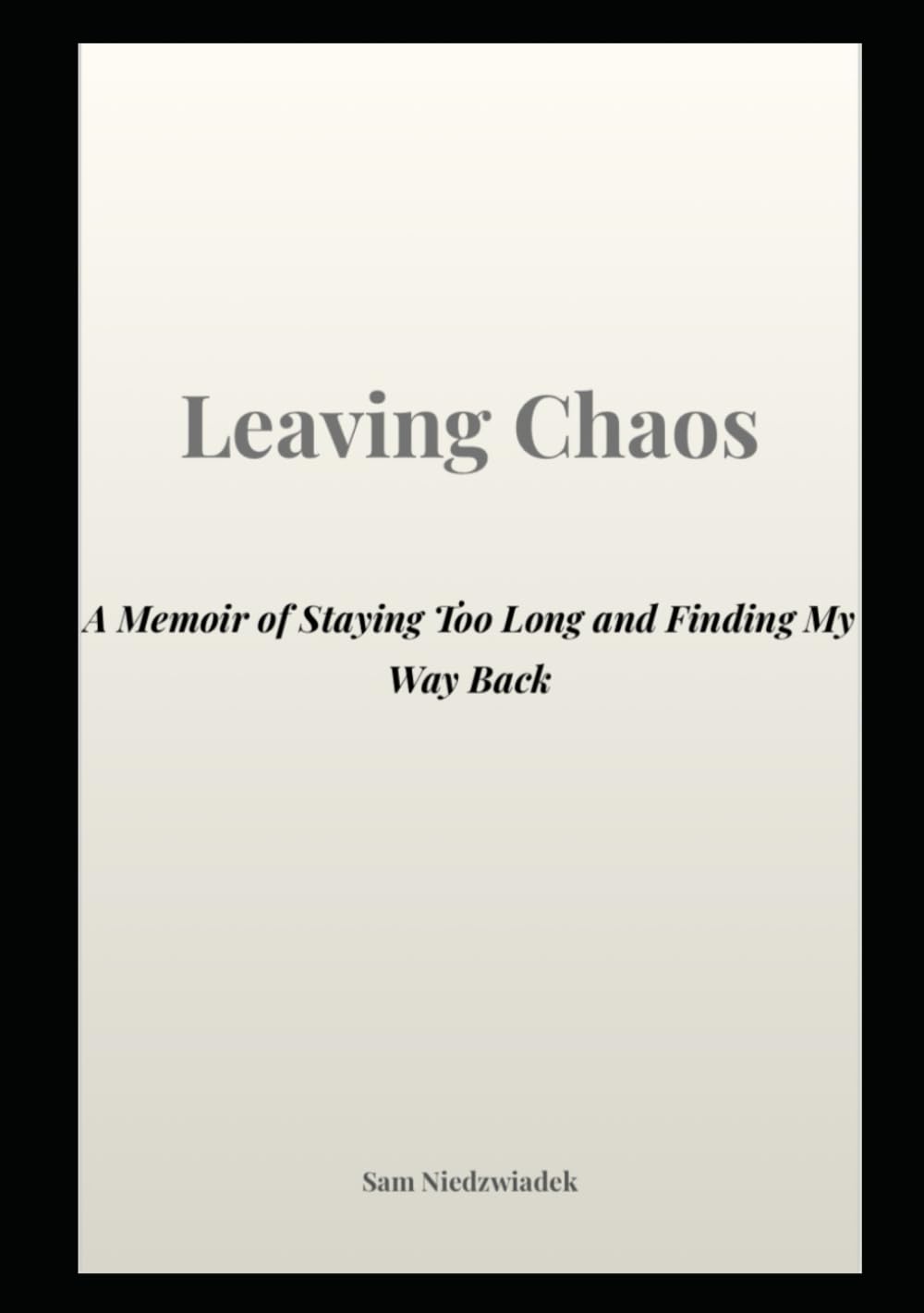 Leaving Chaos: A Memior of Staying Too Long and Finding My Way Back