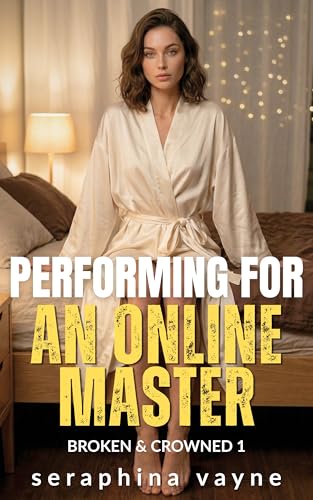 Performing for an Online Master: A BDSM tale of submission and control (Broken & Crowned Book 1)