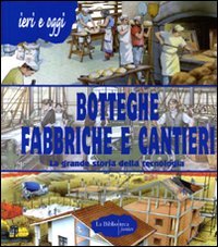 Botteghe Fabbriche E Cantieri. La Grande Storia Della Tecnologia.