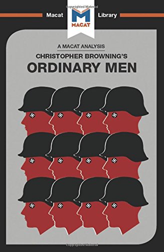 An Analysis of Christopher R. Browning's Ordinary Men: Reserve Police Battalion 101 and the Final Solution in Poland (The Macat Library)