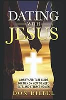 Dating with Jesus: A Daily Spiritual Guide for Men On How to Meet, Date, and Attract Women 1976834465 Book Cover