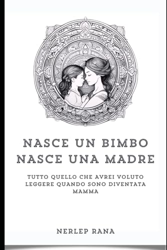 NASCE UN BIMBO NASCE UNA MADRE: TUTTO QUELLO CHE AVREI VOLUTO LEGGERE QUANDO SONO DIVENTATA MAMMA