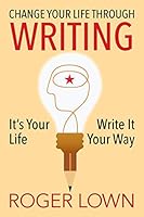 Change Your Life Through WRITING: It's Your Life Write It Your Way 1478764716 Book Cover