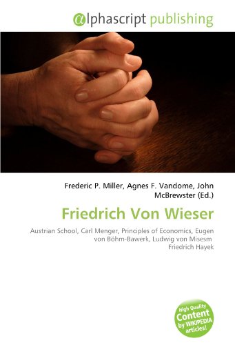 Friedrich Von Wieser: Austrian School, Carl Menger, Principles of Economics, Eugen von Böhm-Bawerk, Ludwig von Misesm Friedrich Hayek
