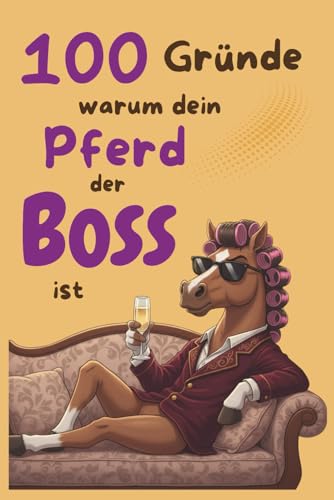 100 Gründe, warum dein Pferd der Boss ist: lustiges Geschenkbuch für Reiterinnen, Pferdebesitzer, Pferdemädchen und Stallheldinnen