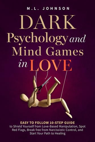 Dark Psychology and Mind Games in Love: Easy to Follow 10-Step Guide to Shield Yourself From Love-Based Manipulation, Spot Red Flags, Break Free From ... Control, and Start Your Path to Healing