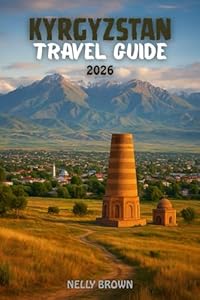 Kyrgyzstan Travel Guide 2026: Unveil the Magic of the Silk Road – 25 Must-See Destinations, Authentic Food, and Local Adventures (includes a map)