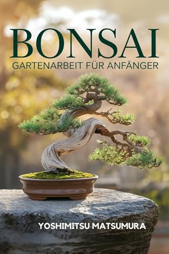Bonsai Gartenarbeit für Anfänger: Ihr Kompakter Einstiegsführer zur Kunst der Bonsai-Pflege