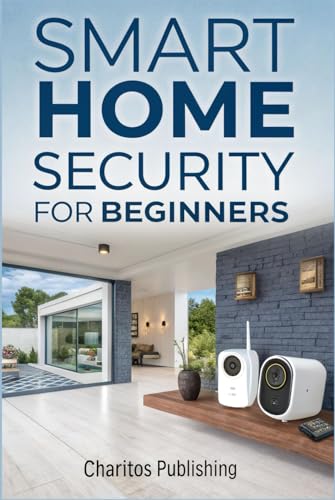 Smart Home Security for Beginners: The Complete DIY Guide to Installing Smart Cameras, Alarms, Motion Sensors, and Voice Controlled Security Systems for a Safer, Modern Home