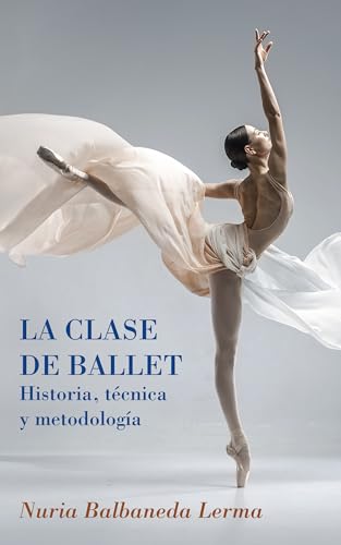 La clase de ballet - Historia, técnica y metodología: guía de danza clásica (Spanish Edition)