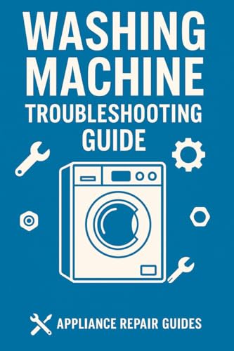  Washing Machine Troubleshooting Guide: Quick Fixes, Diagnostics, and Step-by-Step Repair Instructions for Common Washing Machine Problems. (Appliance Repair Guides) (English Edition)