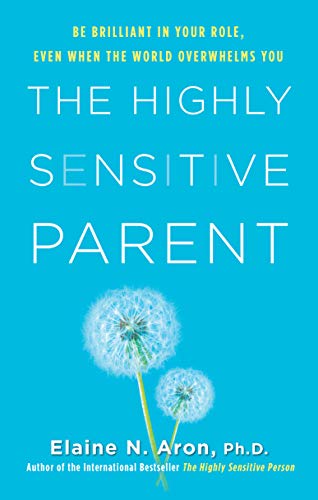 The Highly Sensitive Parent: Be Brilliant in Your Role, Even When the World Overwhelms You by [Elaine N. Aron Ph.D]