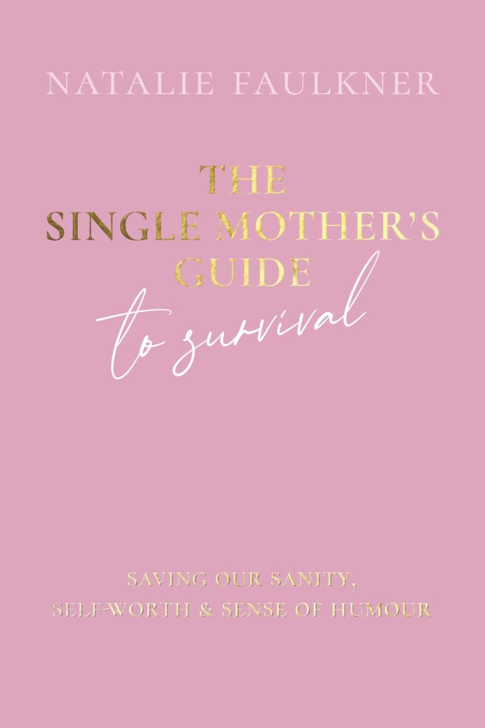 The Single Mother's Guide to Survival: Saving Our Sanity, Self-Worth & Sense of Humour
