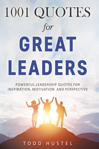 1001 Quotes For Great Leaders: Powerful Leadership Quotes For Inspiration, Motivation And Perspective
