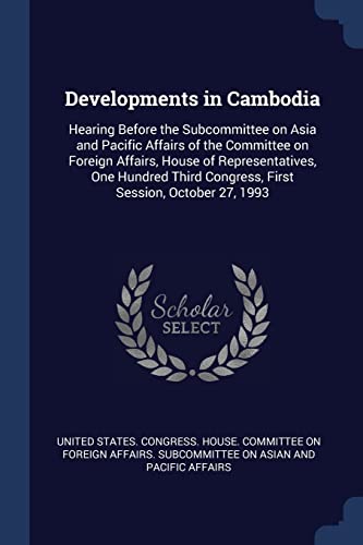 Developments in Cambodia: Hearing Before the Subcommittee on Asia and Pacific Affairs of the Committee on Foreign Affairs, House of Representatives, ... Congress, First Session, October 27, 1993