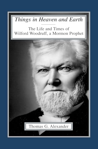 Things in Heaven and Earth: The Life and Times of Wilford Woodruff (Volume 1)