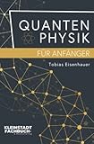 Quantenphysik für Anfänger: Entdeckungen und Grundlagen der Quantenphysik verständlich erklärt - Tobias Eisenhauer 