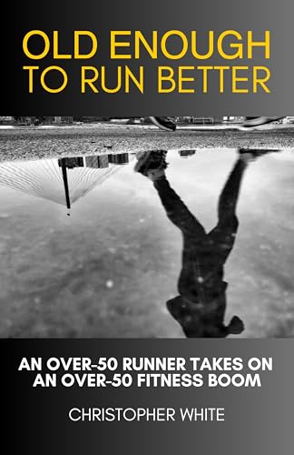 Old Enough To Run Better: An Over-50 Runner Takes On An Over-50 Fitness Boom