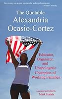 The Quotable Alexandria Ocasio-Cortez: Educator, Organizer, and Unapologetic Champion of Working Families 1933167009 Book Cover