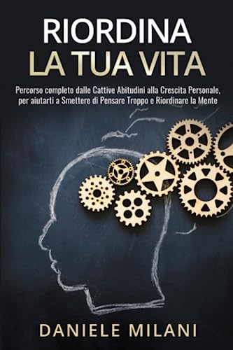 Riordina la Tua Vita: Percorso completo dalle Cattive Abitudini alla Crescita Personale, per aiutarti a Smettere di Pensare Troppo e Riordinare la Mente
