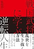 戦国武将に学ぶ逆転人生――縁、誠意、忍耐、自重、したたかさ……乱世を生き抜く方法