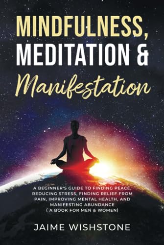 Mindfulness, Meditation & Manifestation:: A Beginner's Guide to Finding Peace, Reducing Stress, Finding Relief from Pain, Improving Mental Health, and ... (Meditation & Manifestation Book Series)