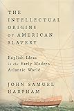 The Intellectual Origins of American Slavery: English Ideas in the Early Modern Atlantic World