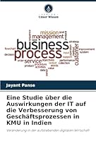 Eine Studie über die Auswirkungen der IT auf die Verbesserung von Geschäftsprozessen in KMU in Indien: Veränderung in der aufstrebenden digitalen Wirtschaft (German Edition) 6208699770 Book Cover