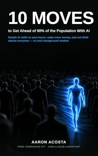 10 Moves to Get Ahead of 90% of the Population With AI: The Beginner's Playbook of Simple AI Skills to Save Hours, Make More Money, and Out-Think Almost Everyone — No Tech Background Needed