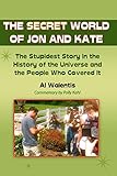 The Secret World of Jon and Kate: The Stupidest Story in the History of the Universe and the People Who Covered It
