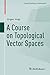 A Course on Topological Vector Spaces (Compact Textbooks in Mathematics)