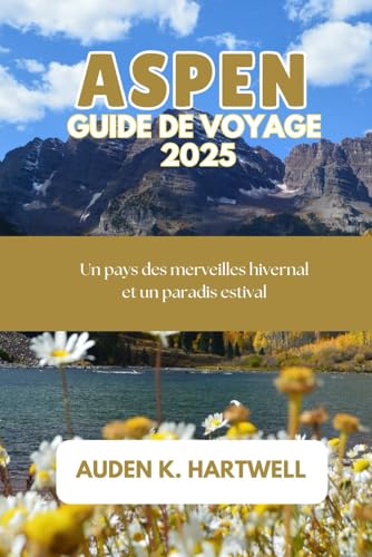 ASPEN GUIDE DE VOYAGE 2025: Un pays des merveilles hivernal et un paradis estival (French Edition)
