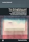 Vom Dringlichen und vom Grundsätzlichen: Psychoanalytische Gedanken zu existenziellen, gesellschaftspolitischen und erkenntnistheoretischen Fragen