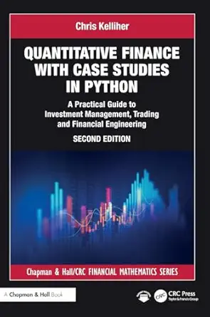 Quantitative Finance with Case Studies in Python: A Practical Guide to Investment Management, Trading and Financial Engineering (Chapman and Hall/CRC Financial Mathematics Series) book cover
