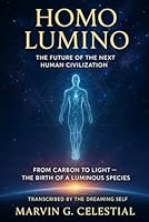 HOMO LUMINO The Future of the Next Human Civilization: From Carbon to Light — The Birth of a Luminous Species, Transcribed by The Dreaming Self B0GX9L5XG9 Book Cover