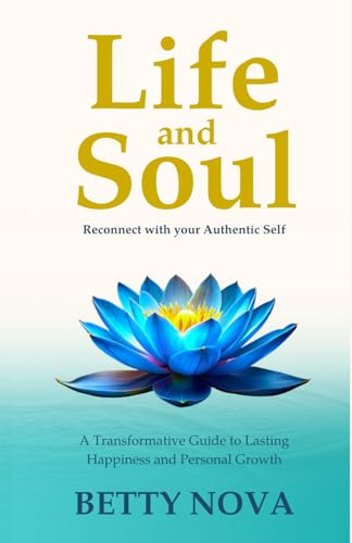 Life and Soul: Reconnect with your Authentic Self. A Transformative Guide to Lasting Happiness and Personal Growth