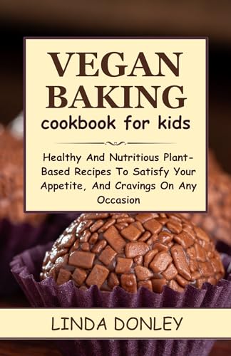VEGAN BAKING COOKBOOK FOR KIDS: Healthy And Nutritious Plant-Based Recipes To Satisfy Your Appetite, And Cravings On Any Occasion (English Edition)