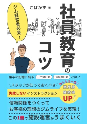 ジム経営者必見！社員教育のコツ: 知らなきゃ損！ダイエットや筋力トレーニングの目標を達成したいお客様が「継続したい！」と思わせるジム・フィットネスクラブの施設運営のコツ/スタッフが知っておくべき失敗しないインストラクション/相手の記憶に残る一方通行型と同時進行型とは？/信頼関係をつくってお客様の理想のジムライフを実現させる！ (Japanese Edition)