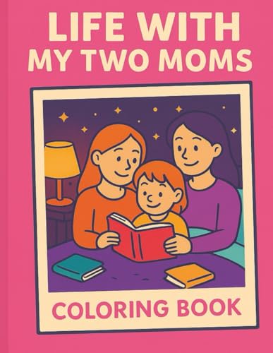 Life With My Two Moms: A Coloring Book for Kids with Two Moms – Celebrating LGBT Families